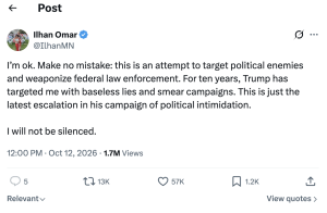 Screenshot of Ilhan Omar's tweet: “I’m ok. Make no mistake: this is an attempt to target political enemies and weaponize federal law enforcement. For ten years, Trump has targeted me with baseless lies and smear campaigns. This is just the latest escalation in his campaign of political intimidation. I will not be silenced.”